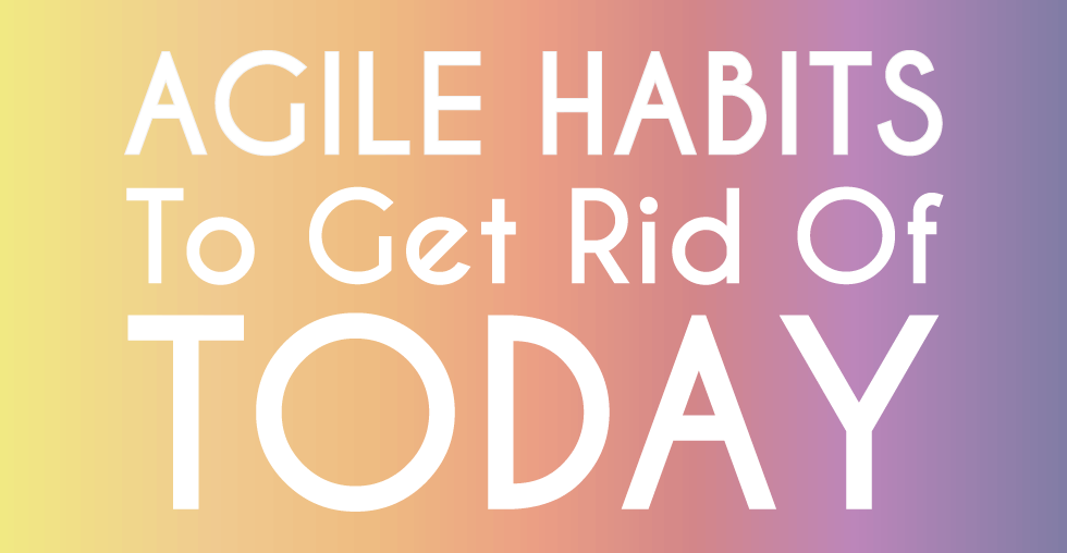 agile, 8 Agile Habits To Get Rid Of Today, Eylean Blog, Eylean Blog